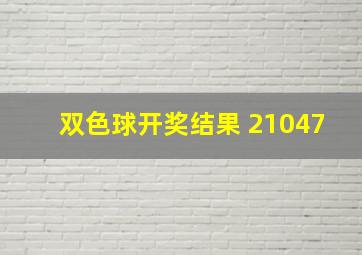 双色球开奖结果 21047